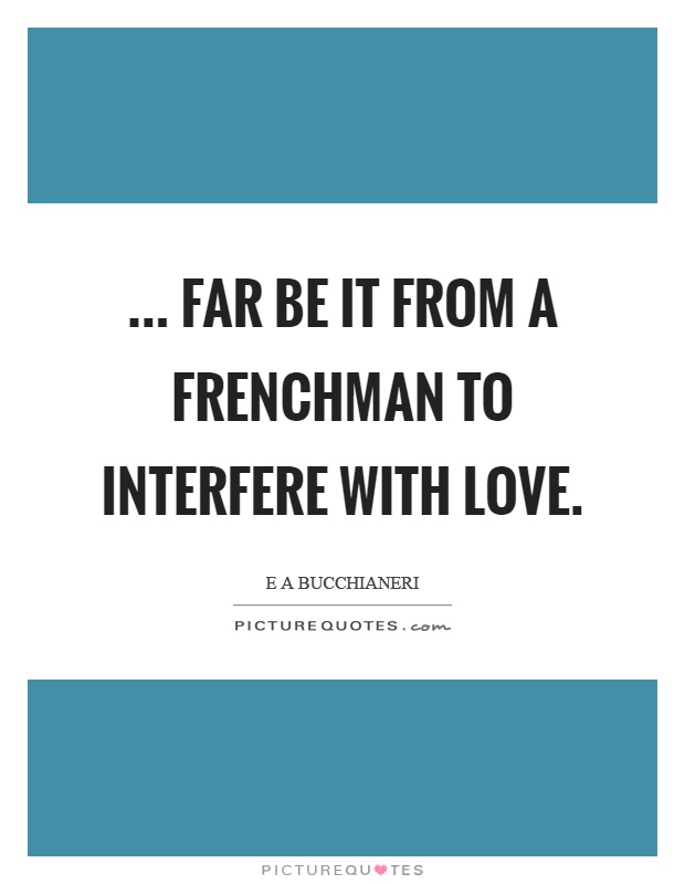 ... far be it from a Frenchman to interfere with love Picture Quote #1