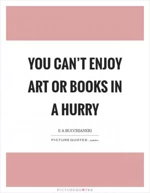 You can’t enjoy art or books in a hurry Picture Quote #1