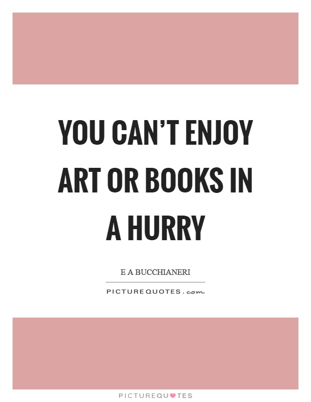 You can't enjoy art or books in a hurry Picture Quote #1