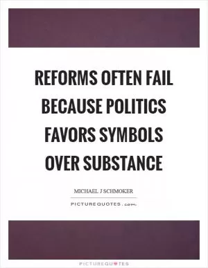 Reforms often fail because politics favors symbols over substance Picture Quote #1