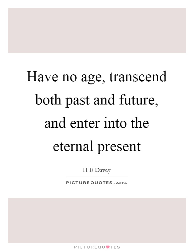 Have no age, transcend both past and future, and enter into the eternal present Picture Quote #1