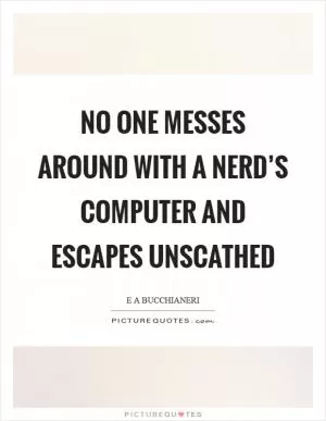 No one messes around with a nerd’s computer and escapes unscathed Picture Quote #1