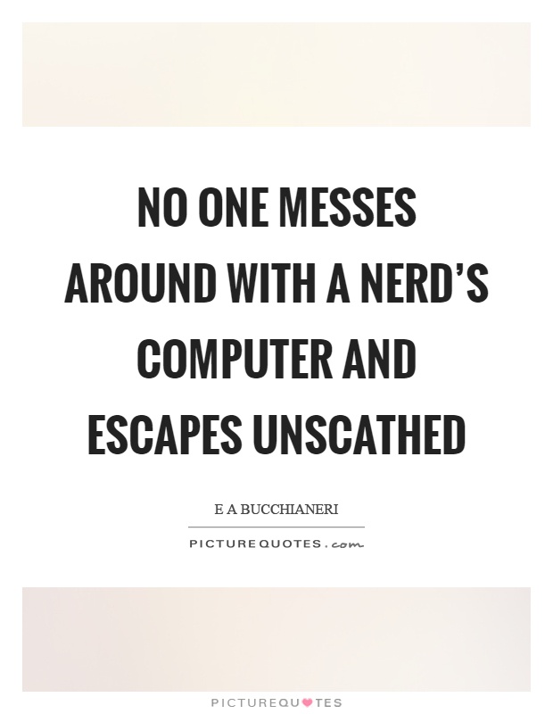 No one messes around with a nerd's computer and escapes unscathed Picture Quote #1