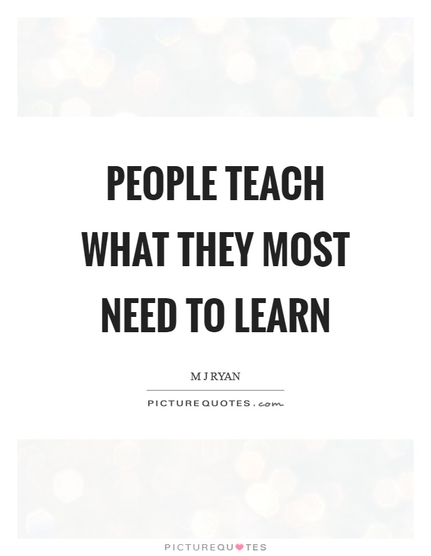 People teach what they most need to learn Picture Quote #1