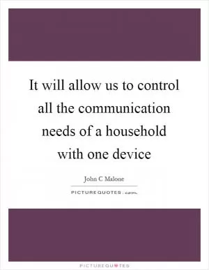 It will allow us to control all the communication needs of a household with one device Picture Quote #1