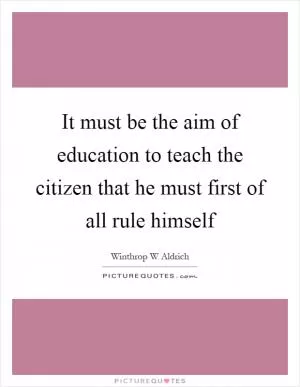 It must be the aim of education to teach the citizen that he must first of all rule himself Picture Quote #1