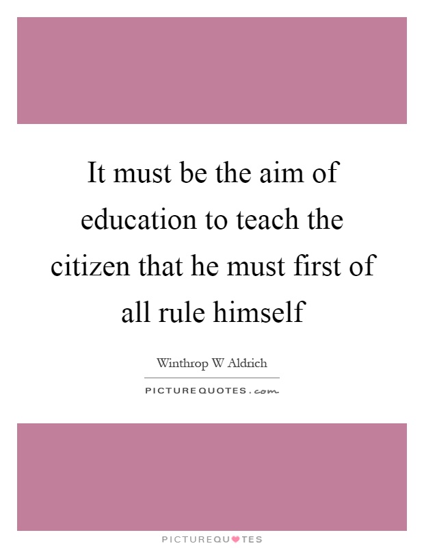 It must be the aim of education to teach the citizen that he must first of all rule himself Picture Quote #1