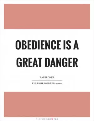 Obedience is a great danger Picture Quote #1