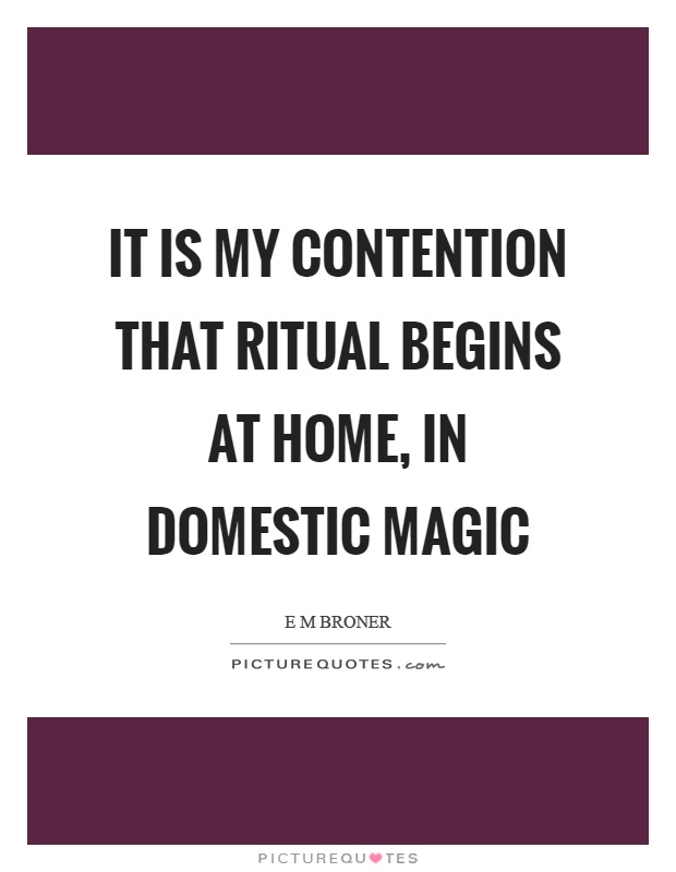 It is my contention that ritual begins at home, in domestic magic Picture Quote #1