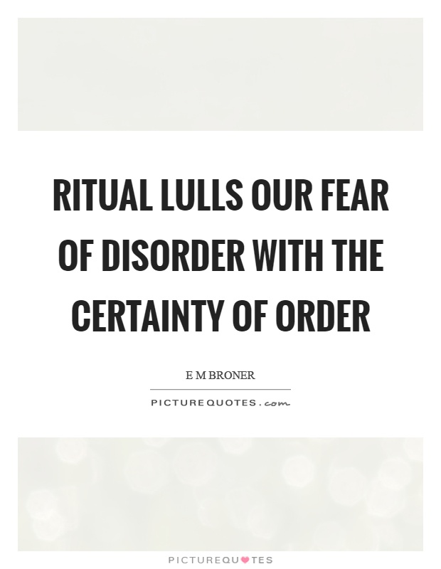Ritual lulls our fear of disorder with the certainty of order Picture Quote #1