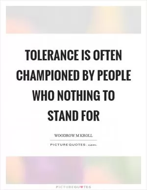 Tolerance is often championed by people who nothing to stand for Picture Quote #1