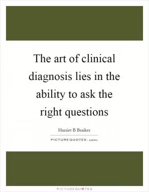 The art of clinical diagnosis lies in the ability to ask the right questions Picture Quote #1