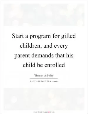 Start a program for gifted children, and every parent demands that his child be enrolled Picture Quote #1