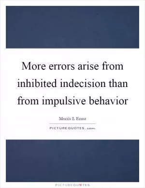 More errors arise from inhibited indecision than from impulsive behavior Picture Quote #1