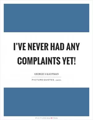 I’ve never had any complaints yet! Picture Quote #1