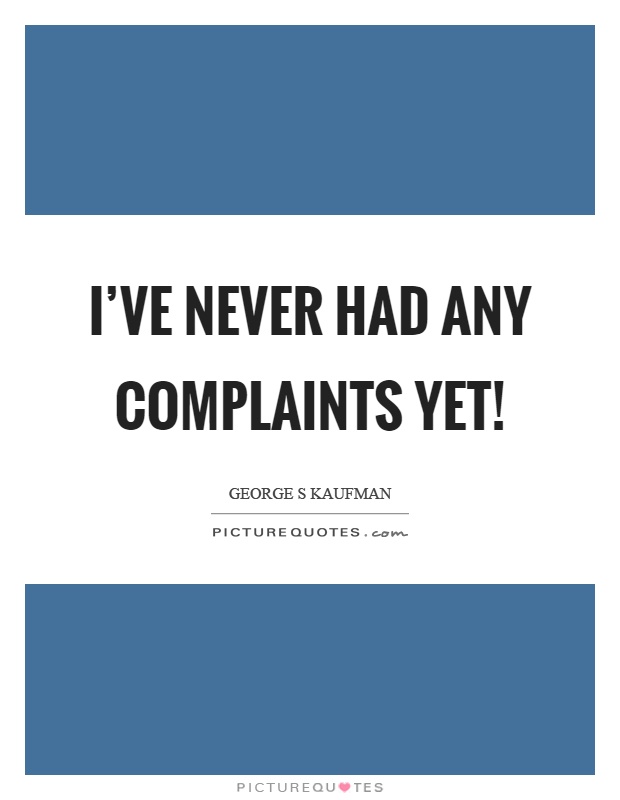 I've never had any complaints yet! Picture Quote #1