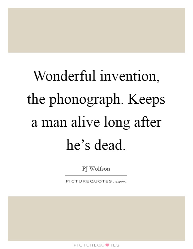 Wonderful invention, the phonograph. Keeps a man alive long after he's dead Picture Quote #1