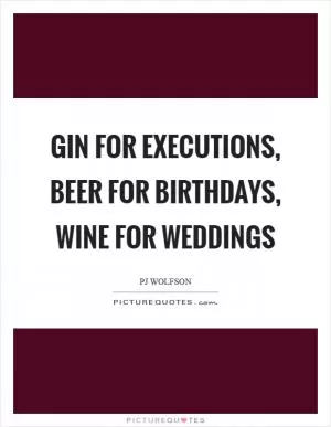 Gin for executions, beer for birthdays, wine for weddings Picture Quote #1