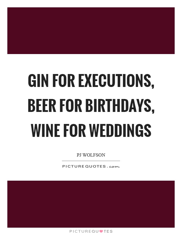 Gin for executions, beer for birthdays, wine for weddings Picture Quote #1