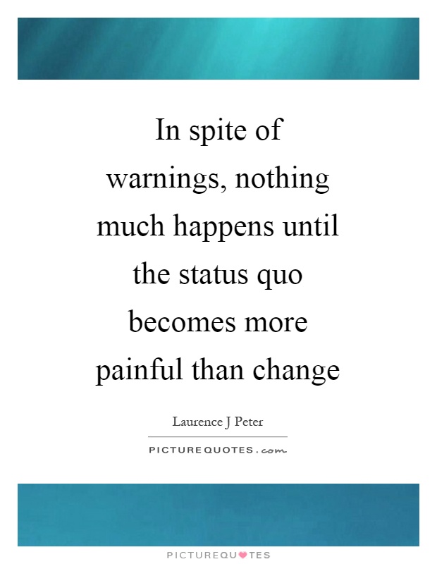In spite of warnings, nothing much happens until the status quo becomes more painful than change Picture Quote #1