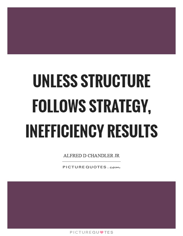 Unless structure follows strategy, inefficiency results Picture Quote #1