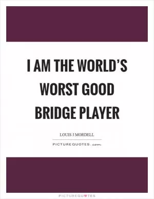 I am the world’s worst good bridge player Picture Quote #1