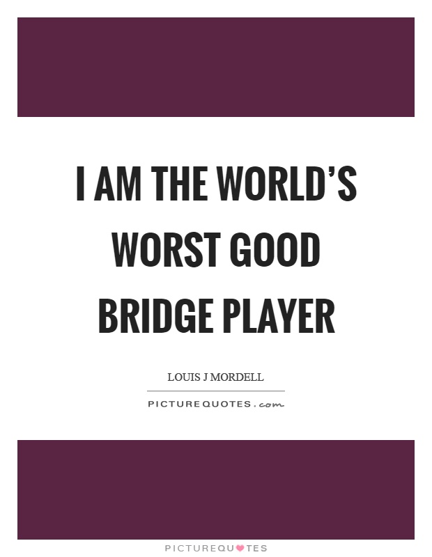 I am the world's worst good bridge player Picture Quote #1