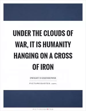 Under the clouds of war, it is humanity hanging on a cross of iron Picture Quote #1