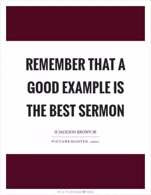 Remember that a good example is the best sermon Picture Quote #1