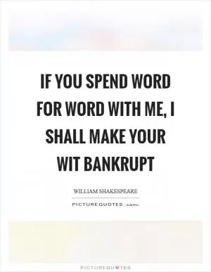 If you spend word for word with me, I shall make your wit bankrupt Picture Quote #1