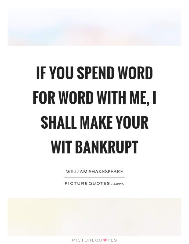 If you spend word for word with me, I shall make your wit bankrupt Picture Quote #1