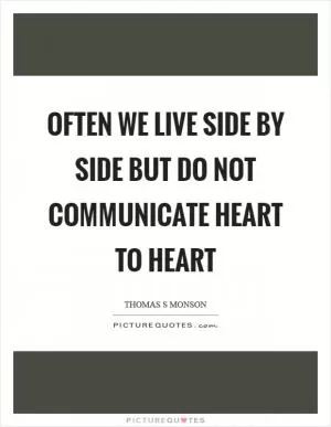 Often we live side by side but do not communicate heart to heart Picture Quote #1