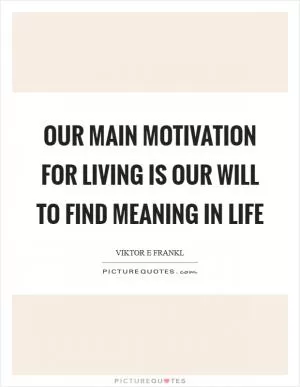 Our main motivation for living is our will to find meaning in life Picture Quote #1