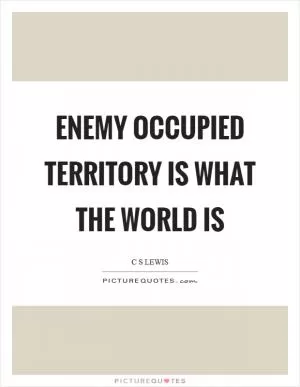 Enemy occupied territory is what the world is Picture Quote #1