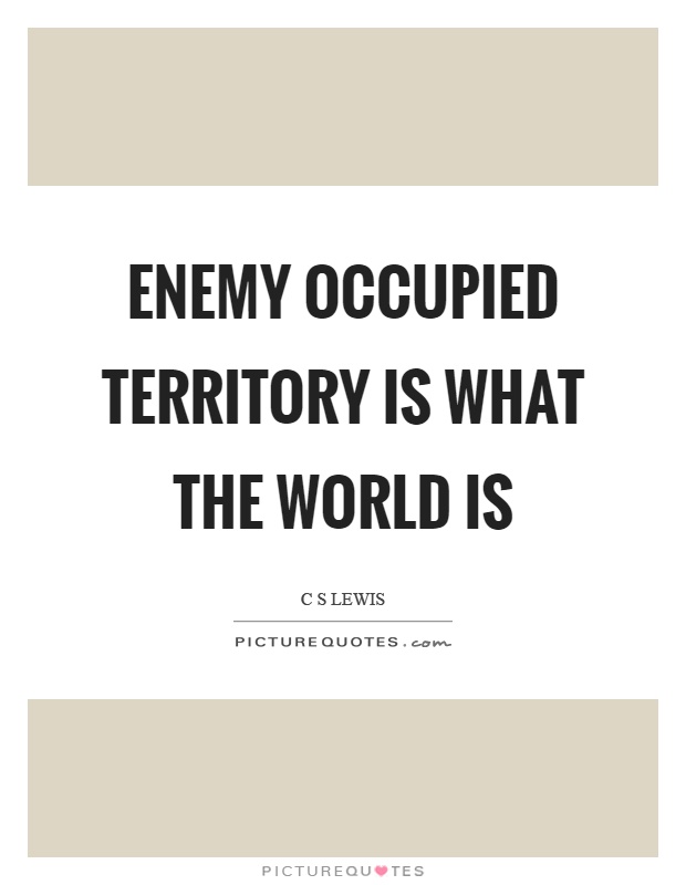 Enemy occupied territory is what the world is Picture Quote #1