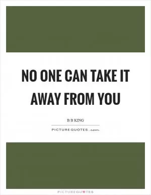 No one can take it away from you Picture Quote #1