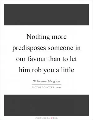 Nothing more predisposes someone in our favour than to let him rob you a little Picture Quote #1