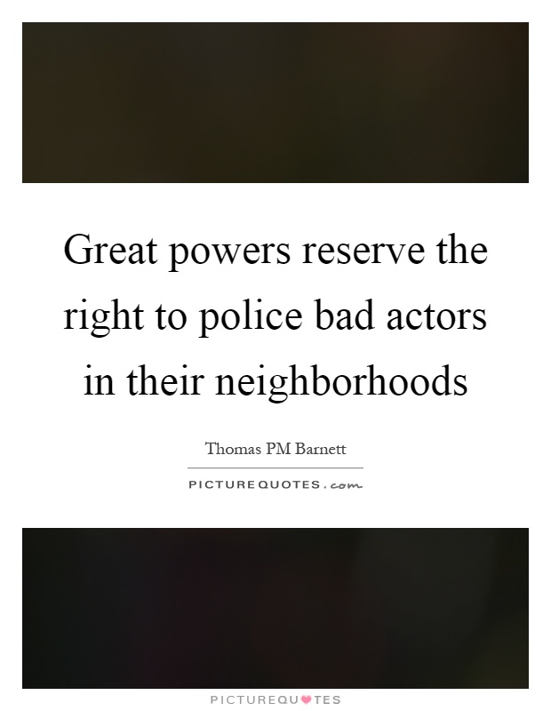 Great powers reserve the right to police bad actors in their neighborhoods Picture Quote #1