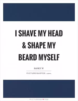 I shave my head and shape my beard myself Picture Quote #1