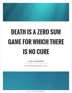 Death is a zero sum game for which there is no cure Picture Quote #1