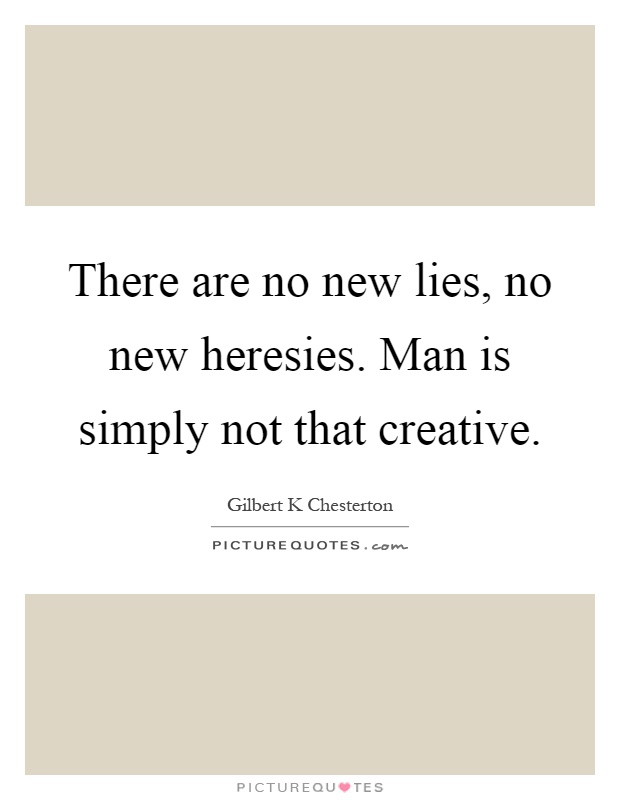 There are no new lies, no new heresies. Man is simply not that creative Picture Quote #1