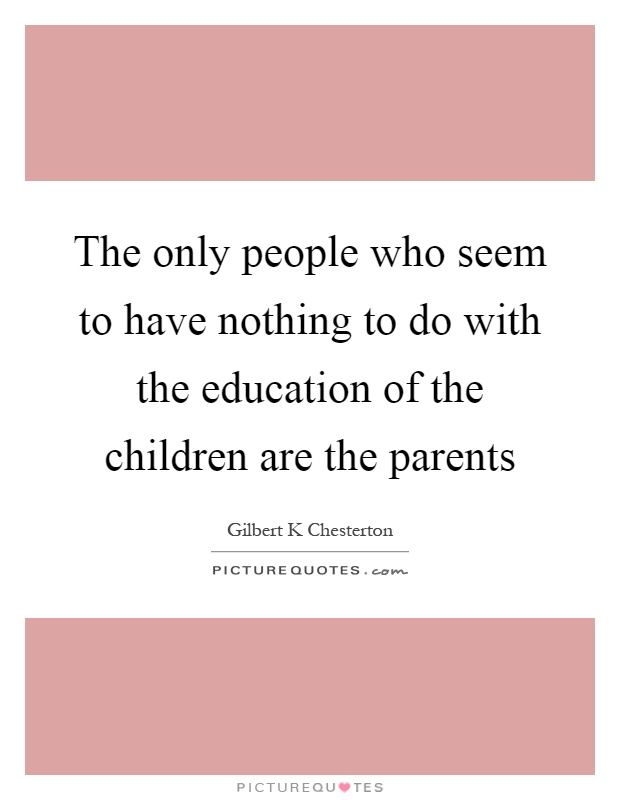 The only people who seem to have nothing to do with the education of the children are the parents Picture Quote #1