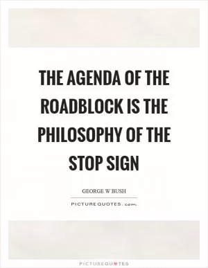 The agenda of the roadblock is the philosophy of the stop sign Picture Quote #1