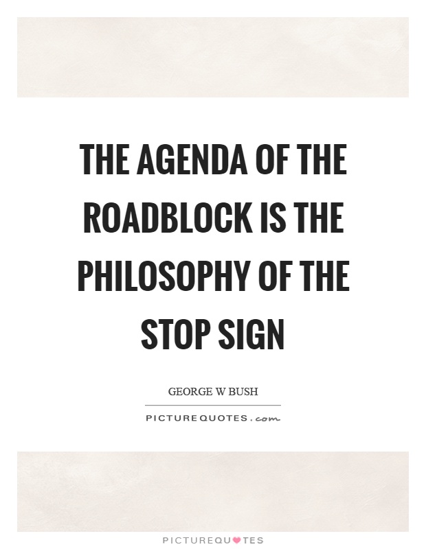 The agenda of the roadblock is the philosophy of the stop sign Picture Quote #1