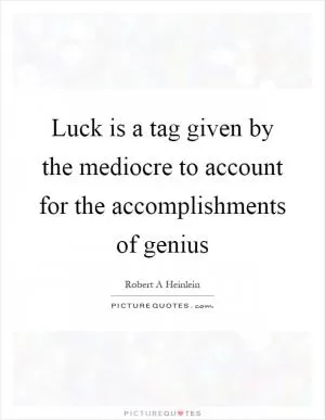 Luck is a tag given by the mediocre to account for the accomplishments of genius Picture Quote #1