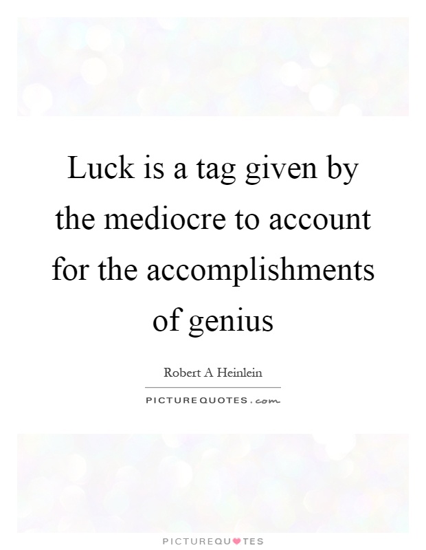 Luck is a tag given by the mediocre to account for the accomplishments of genius Picture Quote #1