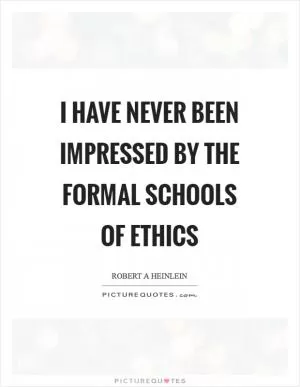 I have never been impressed by the formal schools of ethics Picture Quote #1