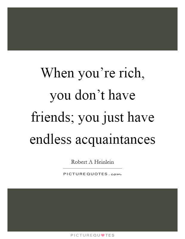 When you're rich, you don't have friends; you just have endless acquaintances Picture Quote #1