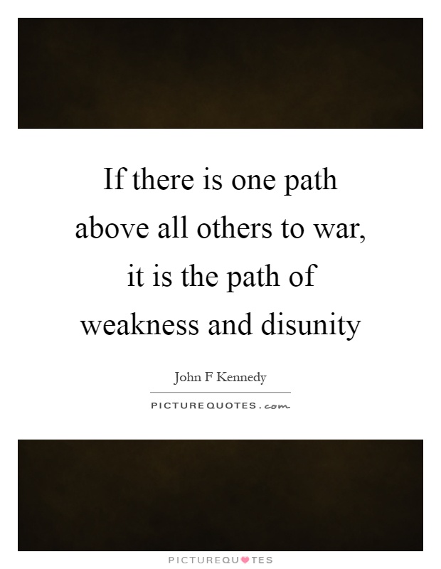 If there is one path above all others to war, it is the path of weakness and disunity Picture Quote #1