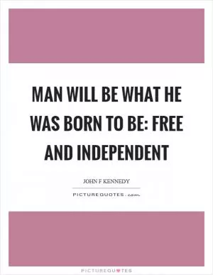 Man will be what he was born to be: free and independent Picture Quote #1